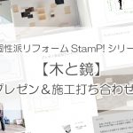 個性派リフォームStamP!シリーズ 【木と鏡】プレゼン＆施工打ち合わせ！